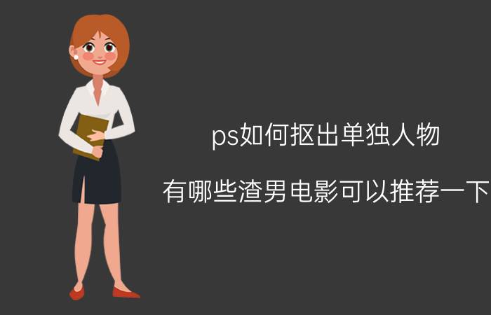 ps如何抠出单独人物 有哪些渣男电影可以推荐一下？